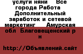 услуги няни  - Все города Работа » Дополнительный заработок и сетевой маркетинг   . Амурская обл.,Благовещенский р-н